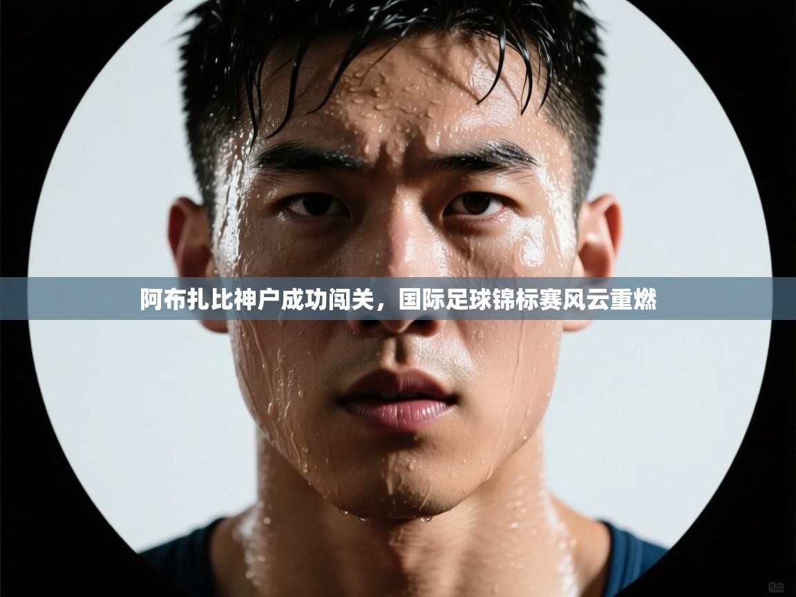 阿布扎比神户成功闯关，国际足球锦标赛风云重燃  第2张