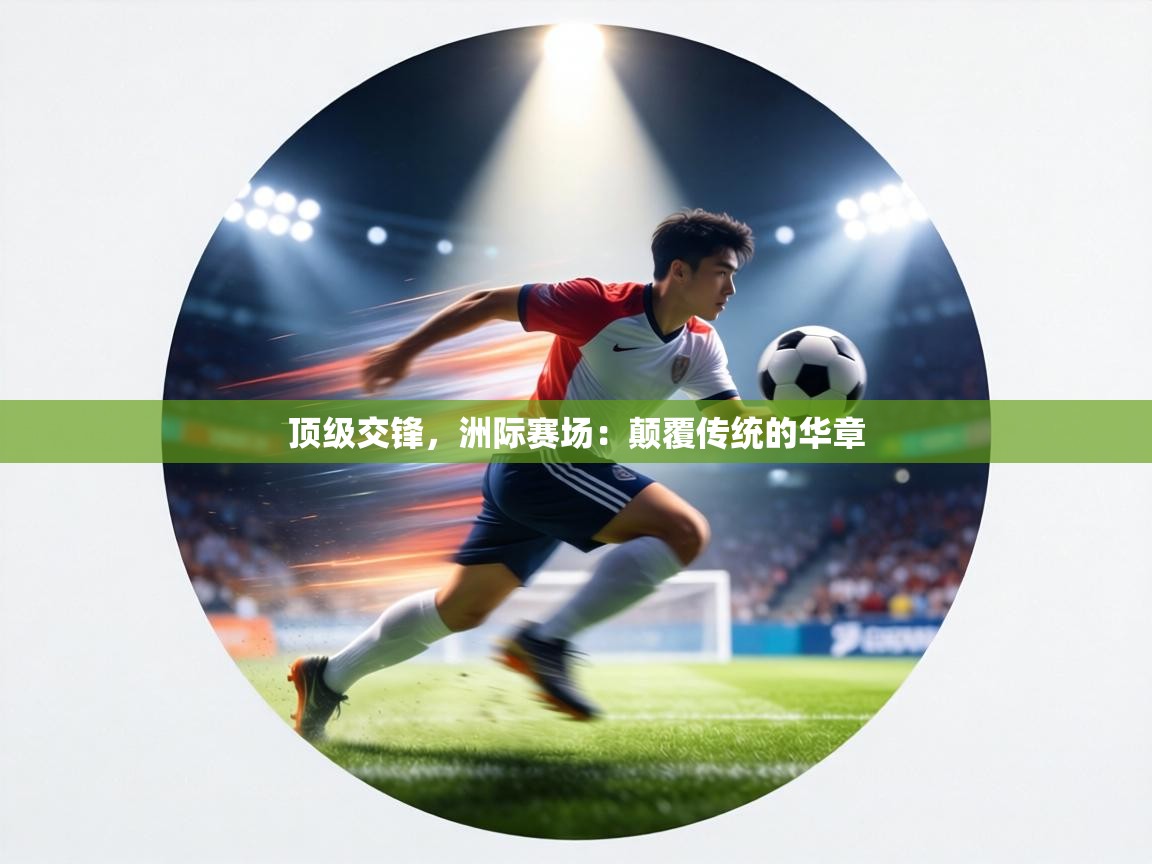 顶级交锋,洲际赛场:颠覆传统的华章 第2张