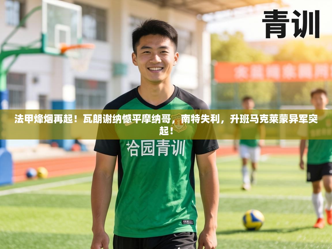 法甲烽烟再起！瓦朗谢纳憾平摩纳哥，南特失利，升班马克莱蒙异军突起！  第2张