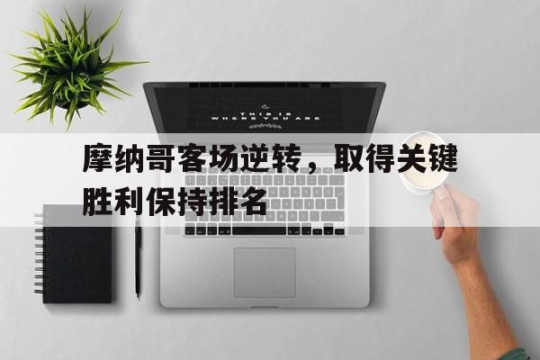 开云体育登录-关于摩纳哥客场逆转，取得关键胜利保持排名的信息